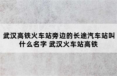 武汉高铁火车站旁边的长途汽车站叫什么名字 武汉火车站高铁